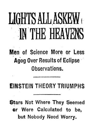 Manchete da página 17 do ‘The New York Times’ de 10 de novembro de 1919: “Luzes tortas no céu. Os homens de ciência mais ou menos atônitos com os resultados das observações do eclipse. A teoria de Einstein triunfa. As estrelas não estão onde pareciam ou se calculava que estavam, mas ninguém deve se preocupar”